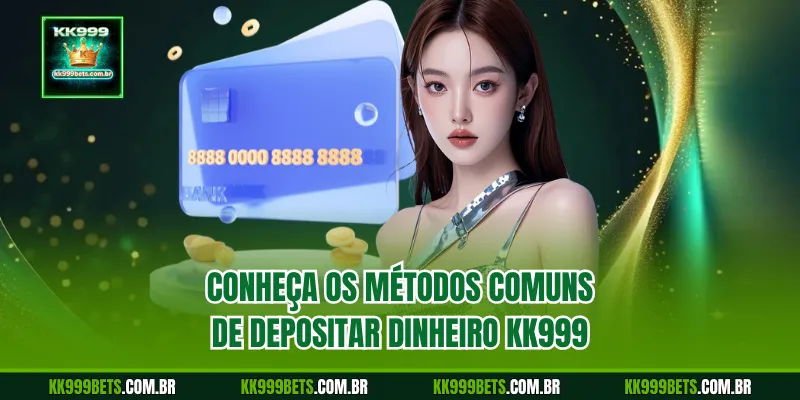 Conheça os Métodos Comuns de Depositar Dinheiro KK999