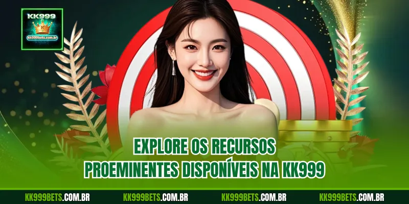 Explore os Recursos Proeminentes Disponíveis na KK999