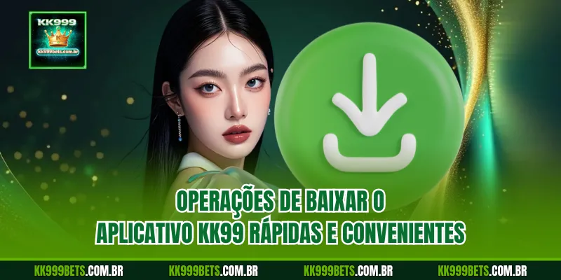 Operações de Baixar O Aplicativo KK999 Rápidas e Convenientes